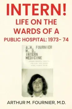 Intern! Life on the Ward of a Public Hospital: 1973, Paperback/M.D, Arthur M. Fournier