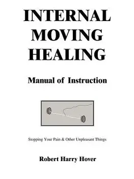 Internal Moving Healing Manual of Instruction: Stopping Your Pain & Other Unpleasant Things, Paperback/Robert Harry Hover
