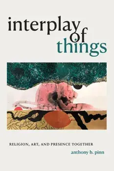Interplay of Things. Religion, Art, and Presence Together, Paperback/Anthony B. Pinn