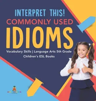 Interpret This! Commonly Used Idioms Vocabulary Skills Language Arts 5th Grade Children's ESL Books, Hardcover/***