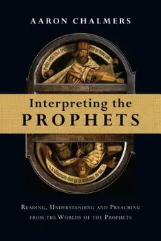 Interpreting the Prophets: Reading, Understanding and Preaching from the Worlds of the Prophets, Paperback/Aaron Chalmers