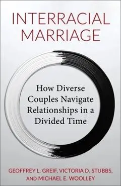 Interracial Marriage: How Diverse Couples Navigate Relationships in a Divided Time - Geoffrey Greif