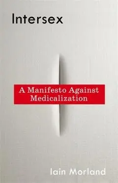 Intersex: A Manifesto Against Medicalization - Iain Morland