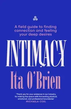 Intimacy. A field guide to finding connection and feeling your deep desires, Hardback/Ita O'Brien