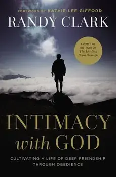 Intimacy with God: Cultivating a Life of Deep Friendship Through Obedience, Paperback/Randy Clark