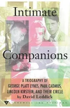 Intimate Companions - A Triography of George Platt Lynes, Paul Cadmus, Lincoln Kirstein, and Their Circle - David Leddick