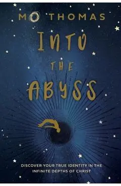 Into the Abyss: Discover Your True Identity in the Infinite Depths of Christ - Mo Thomas