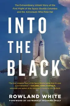 Into the Black: The Extraordinary Untold Story of the First Flight of the Space Shuttle Columbia and the Astronauts Who Flew Her, Paperback/Rowland White