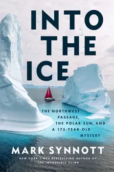 Into the Ice. The Northwest Passage, the Polar Sun, and a 175-Year-Old Mystery, Hardback/Mark Synnott