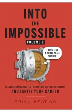 Into the Impossible Volume 2: Focus Like a Nobel Prize Winner: Lessons from Laureates to Concentrate Your Creativity and Ignite Your Career - Brian Keating