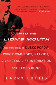 Into the Lion's Mouth: The True Story of Dusko Popov: World War II Spy, Patriot, and the Real-Life Inspiration for James Bond, Paperback/Larry Loftis