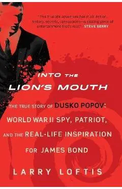 Into the Lion's Mouth: The True Story of Dusko Popov: World War II Spy, Patriot, and the Real-Life Inspiration for James Bond - Larry Loftis