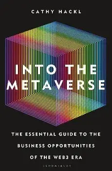 Into the Metaverse. The Essential Guide to the Business Opportunities of the Web3 Era, Hardback/Cathy Hackl