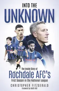 Into the Unknown. The Inside Story of Rochdale AFC’s First Season in the National League, Hardback/Chris Fitzgerald