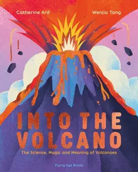 Into the Volcano. The Science, Magic and Meaning of Volcanoes, Hardback/Catherine Ard
