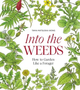 Into the Weeds. How to Garden Like a Forager, Hardback/Tama Matsuoka Wong