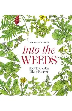 Into the Weeds: How to Garden Like a Forager - Tama Matsuoka Wong