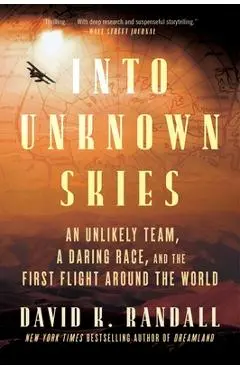Into Unknown Skies: An Unlikely Team, a Daring Race, and the First Flight Around the World - David K. Randall