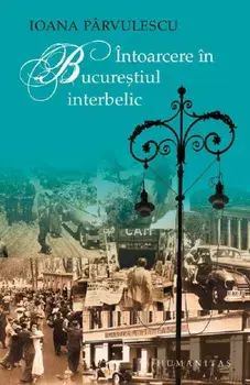 Intoarcere in Bucurestiul interbelic/Ioana Parvulescu
