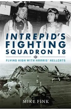 Intrepid's Fighting Squadron 18: Flying High with Harris' Hellcats - Michael I. Fink