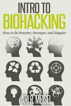 Intro to Biohacking: Be Smarter, Stronger, and Happier, Paperback/Ari R. Meisel