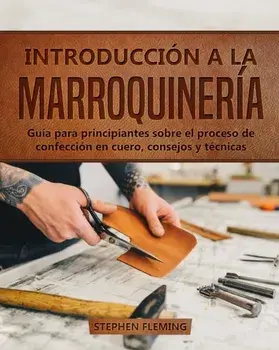 Introducción a la Marroquinería: Guía para principiantes sobre el proceso de confección en cuero, consejos y técnicas/Stephen Fleming
