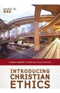 Introducing Christian Ethics: A Short Guide to Making Moral Choices - Scott Rae
