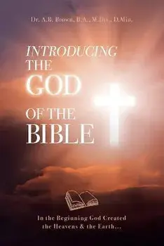 Introducing the God of the Bible: In the Beginning God Created the Heavens & the Earth..., Paperback/A. B. Brown