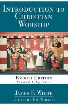 Introduction to Christian Worship: Fourth Edition Revised and Updated - L. Edward Phillips