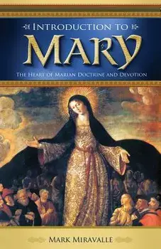 Introduction to Mary: The Heart of Marian Doctrine and Devotion, Paperback/Dr Mark Miravalle