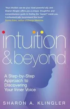 Intuition and Beyond: A Step-By-Step Approach to Discovering Your Inner Voice, Paperback/Sharon Klingler