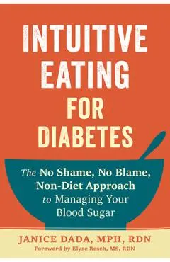 Intuitive Eating for Diabetes: The No Shame, No Blame, Non-Diet Approach to Managing Your Blood Sugar - Janice Dada