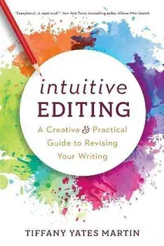 Intuitive Editing: A Creative and Practical Guide to Revising Your Writing, Paperback/Tiffany Yates Martin