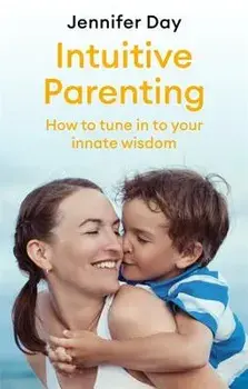 Intuitive Parenting: How to Tune in to Your Innate Wisdom, Paperback/Jennifer Day