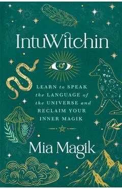Intuwitchin: Learn to Speak the Language of the Universe and Reclaim Your Inner Magik - Mia Magik