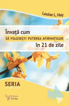 Invata cum sa folosesti puterea afirmatiilor in 21 de zile/Louise L. Hay