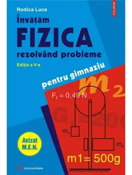Invatam fizica rezolvand probleme. Pentru gimnaziu. Editia a V-a/Rodica Luca