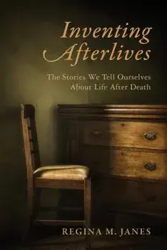 Inventing Afterlives: The Stories We Tell Ourselves about Life After Death, Paperback/Regina M. Janes