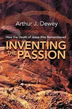 Inventing the Passion: How the Death of Jesus Was Remembered, Paperback/Arthur J. Dewey