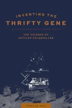 Inventing the Thrifty Gene: The Science of Settler Colonialism, Paperback/Travis Hay