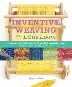 Inventive Weaving on a Little Loom: Discover the Full Potential of the Rigid-Heddle Loom, for Beginners and Beyond, Paperback/Syne Mitchell