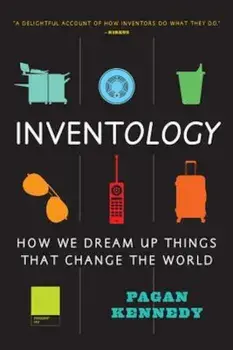 Inventology: How We Dream Up Things That Change the World, Paperback/Pagan Kennedy