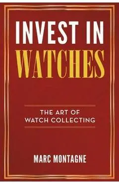 Invest in Watches: The Art of Watch Collecting - Marc Montagne