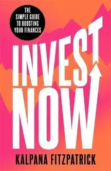 Invest Now. The Simple Guide to Boosting Your Finances, Paperback/Kalpana Fitzpatrick