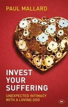 Invest Your Suffering. Unexpected Intimacy with a Loving God, Paperback/Paul Mallard