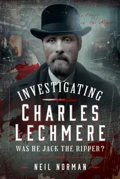 Investigating Charles Lechmere: Was He Jack the Ripper?, Hardback/Neil Norman