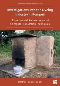 Investigations into the Dyeing Industry in Pompeii. Experimental Archaeology and Computer Simulation Techniques, Paperback/Dr Heather Hopkins Pepper