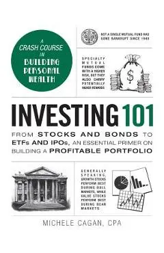 Investing 101: From Stocks and Bonds to Etfs and Ipos, an Essential Primer on Building a Profitable Portfolio - Michele Cagan