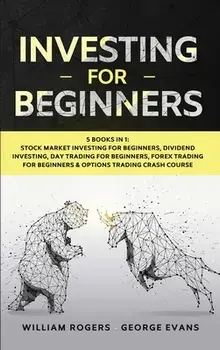 Investing for Beginners: 5 Books in 1: Stock Market Investing for Beginners, Dividend Investing, Day Trading for Beginners, Forex Trading for B/William Rogers