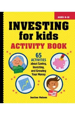 Investing for Kids Activity Book: 65 Activities about Saving, Investing, and Growing Your Money - Justine Nelson